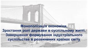 Монополізація економіки.  Зростання ролі держави в суспільному житті. Завершення формування індустріального суспільства в розвинених країнах світу