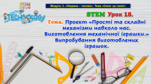 STEM Урок 18. Тема. Проєкт «Прості та складні механізми навколо нас. Виготовлення механічної іграшки.» Випробування виготовлених іграшок. Презентація