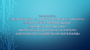 Узагальнення   за  темами «Виробництво та постачання електроенергії», «Металургійне виробництво», «Хімічне виробництво», «Виробництво деревини та паперу», «Виробництво будівельних матеріалів»