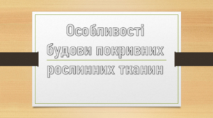 Презентація: "Особливості будови покривних тканин рослин"
