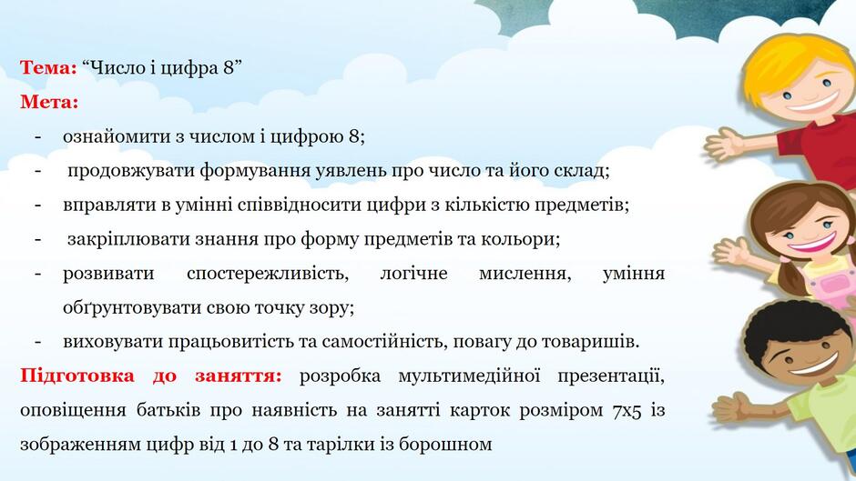 На зображенні може бути: текст «тема: "число цифра 8" мета: ознайомити нислом цифрою 8; продовжувати формування уявлень про число та його склад; вправляти умi нн спиввидносити цифри закриплювати знання про форму предметв та кольори; спостережливсть, обгрунтовувати свою точку зору; розвивати кi лькстю предметв; логчне мислення, пдготовка умння до заняття: виховувати працьовитсть та самостйнсть, повагу до товаришив. розробка презентаци, оповщення батькв про наявнсть на занятт карток розмиром 7×5 iз зображенням цифр вi д до 8 та таралки iз борошном мультимедйно»