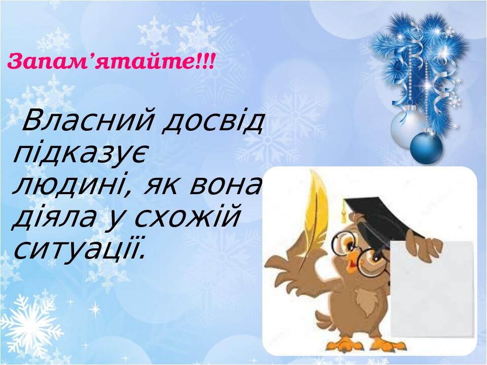 Запам’ятайте!!! Власний досвід підказує людині, як вона діяла у схожій ситуації.