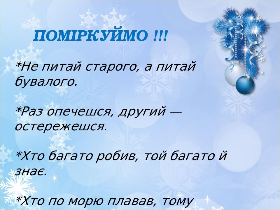 ПОМІРКУЙМО !!! *Не питай старого, а питай бувалого. *Раз опечешся, другий — остережешся. *Хто багато робив, той багато й знає. *Хто по морю плавав,...