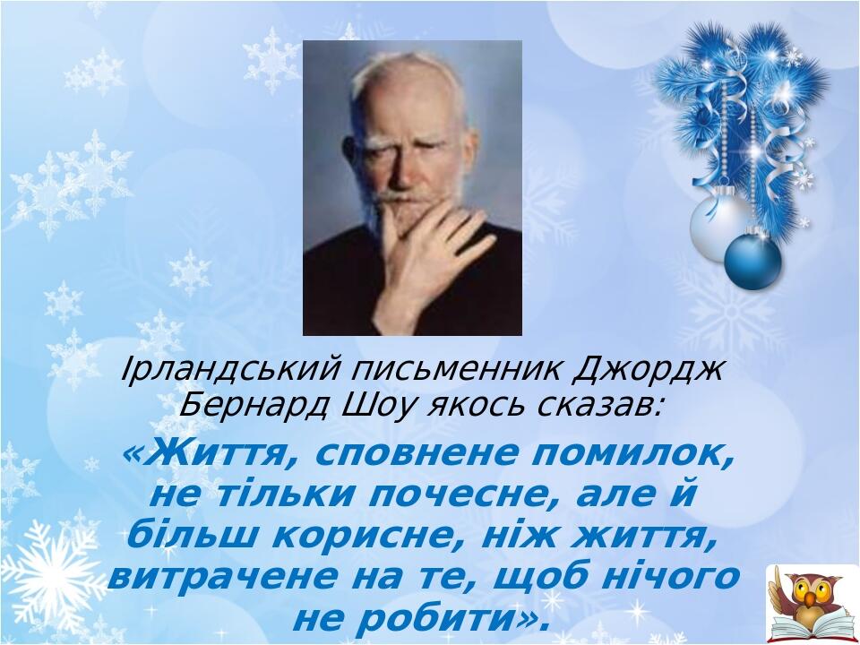 Ірландський письменник Джордж Бернард Шоу якось сказав: «Життя, сповнене помилок, не тільки почесне, але й більш корисне, ніж життя, витрачене на т...