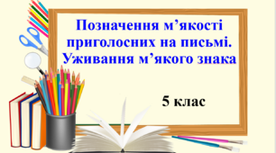 Презентація "Позначення м’якості приголосних на письмі. Уживання м’якого знака", 5 клас НУШ