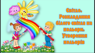 урок 21. Світло. Розкладання білого світла на кольори. Утворення кольорів