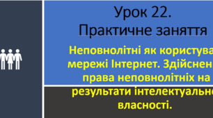 Неповнолітні як користувачі мережі Інтернет. Здійснення права неповнолітніх на результати інтелектуальної власності. Практична робота