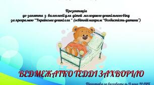 КОНCПЕКТ ЗАНЯТТЯ З ВАЛЕОЛОГIЇ ДЛЯ ДIТЕЙ МОЛОДШОГО ДОШКIЛЬНОГО ВIКУ  ЗА ПРОГРАМОЮ "УКРАЇНCЬКЕ ДОШКIЛЛЯ" (ОCВIТНІЙ НАПРЯМ "ОCОБИCТICТЬ ДИТИНИ").   Тема. "Ведмежатко Теддi захворiло".  Пiдготувала вихователь КЗДО КТ №75 КМР  Iрлик О.В.