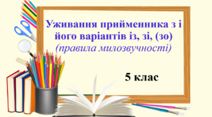 Презентація "Уживання прийменника з і його варіантів із, зі, (зо) (правила милозвучності)", 5 клас НУШ.