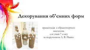 Декорування об'ємних форм. Презентація  з образотворчого мистецтва для учнів 7 класу за підручником Л. В. Папіш