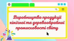 Презентація до уроку географії в 9 класі "Виробництво продукції хімічної та деревообробної промисловості світу"