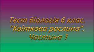 Тест біологія 6 клас. "Квіткова рослина". Частина 1