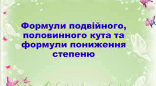 Формули подвійного, половинного кута та формули пониження степеню