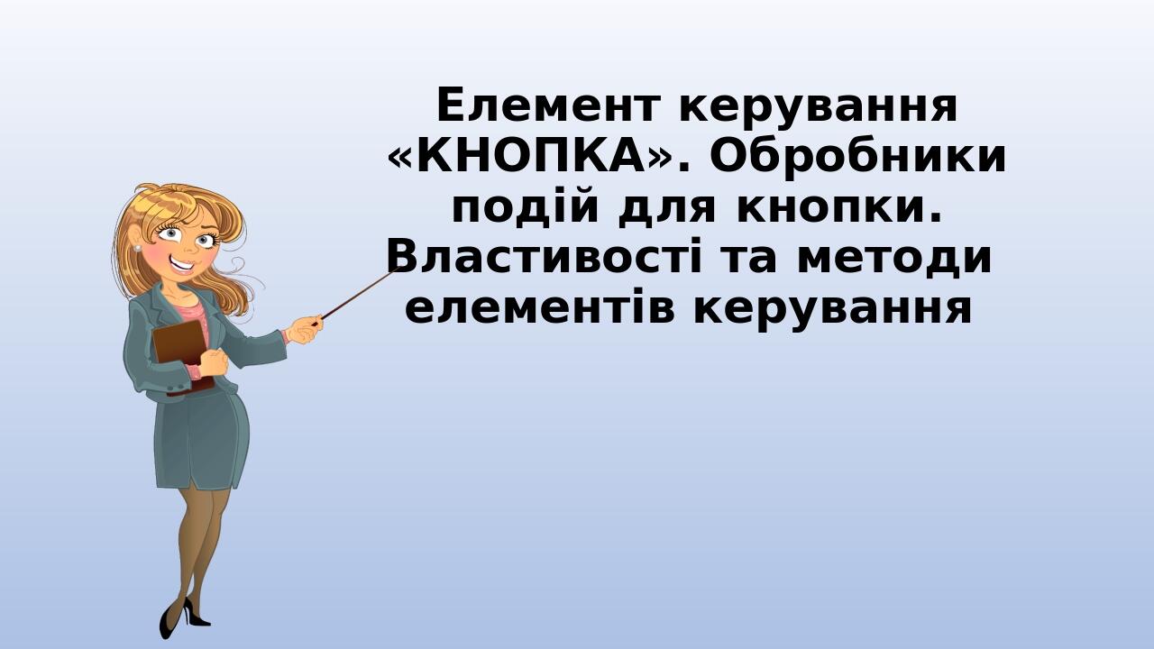 Елемент керування «КНОПКА». Обробники подій для кнопки. Властивості та методи елементів керування