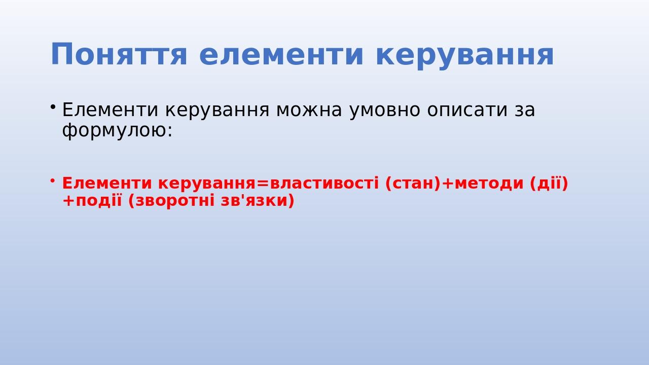 Поняття елементи керування Елементи керування можна умовно описати за формулою: Елементи керування=властивості (стан)+методи (дії)+події (зворотні ...
