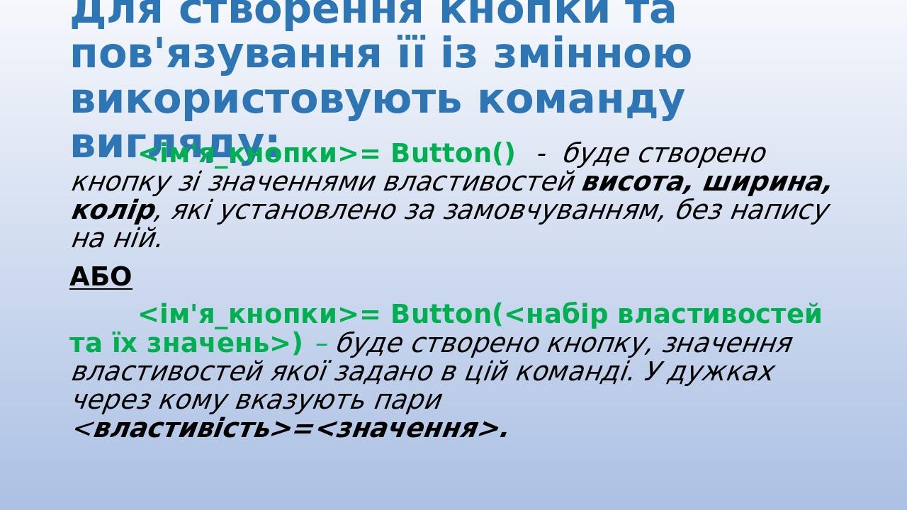 Для створення кнопки та пов'язування її із змінною використовують команду вигляду: <ім'я_кнопки>= Button() - буде створено кнопку зі значеннями вла...