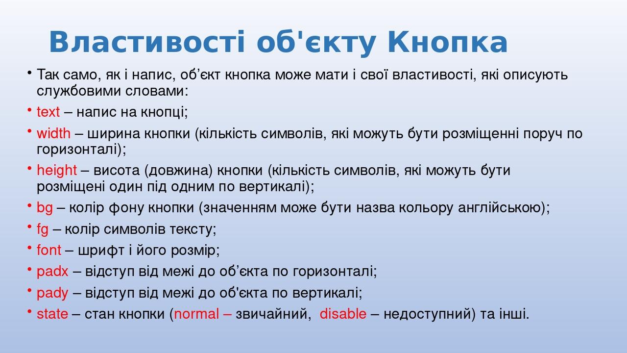 Властивості об'єкту Кнопка Так само, як і напис, об’єкт кнопка може мати і свої властивості, які описують службовими словами: text – напис на кнопц...