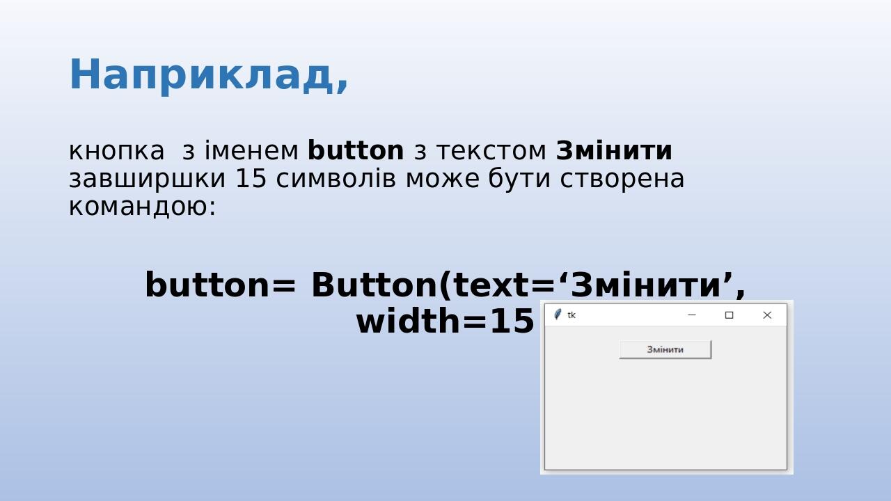 Наприклад, кнопка з іменем button з текстом Змінити завширшки 15 символів може бути створена командою: button= Button(text=‘Змінити’, width=15