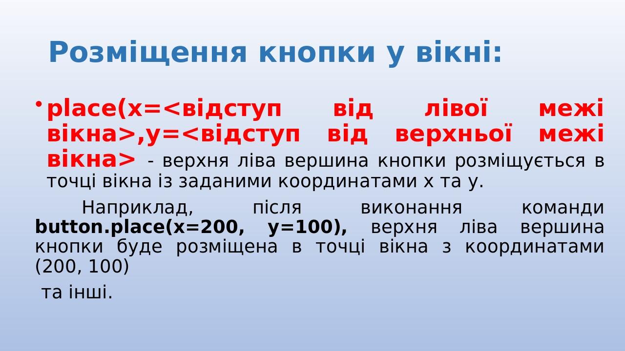 Розміщення кнопки у вікні: place(x=<відступ від лівої межі вікна>,y=<відступ від верхньої межі вікна> - верхня ліва вершина кнопки розміщується в т...