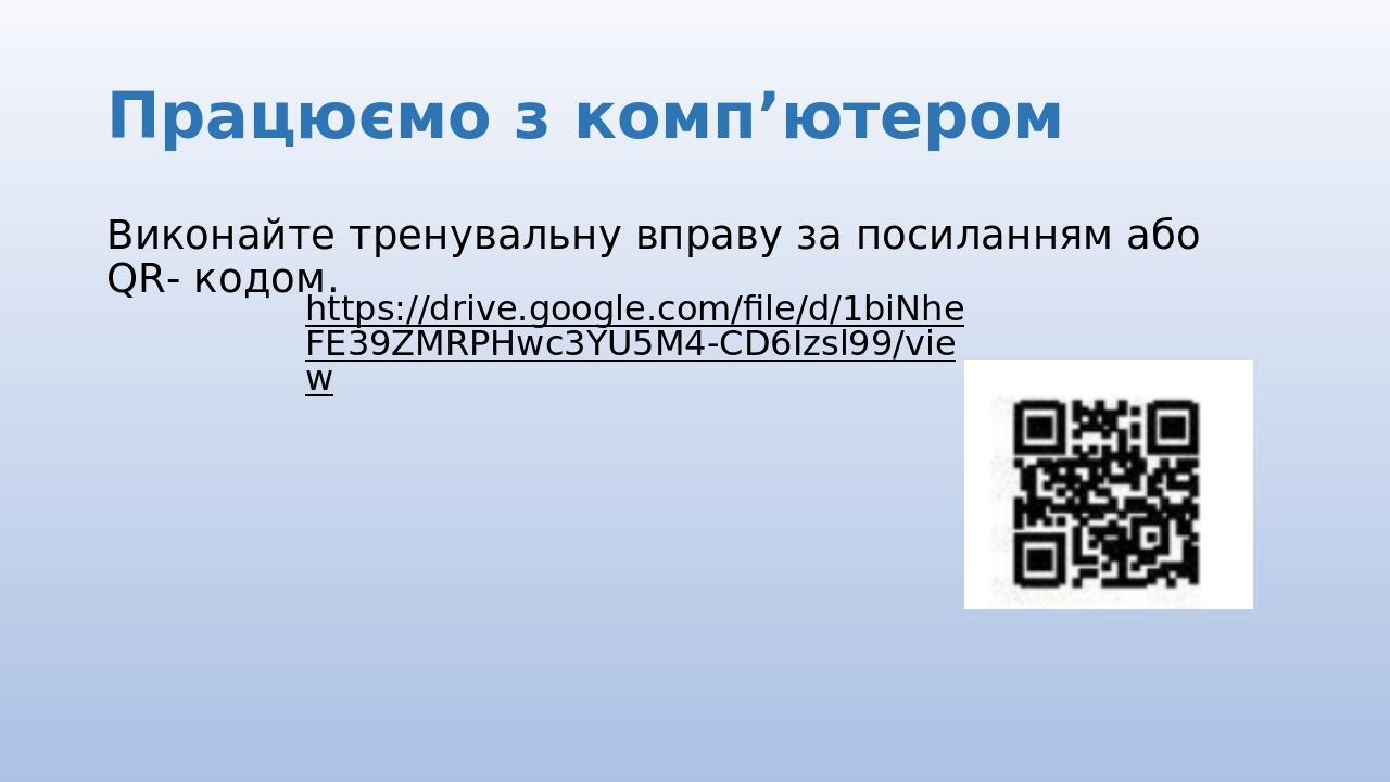 Працюємо з комп’ютером Виконайте тренувальну вправу за посиланням або QR- кодом. https://drive.google.com/file/d/1biNheFE39ZMRPHwc3YU5M4-CD6Izsl99/...