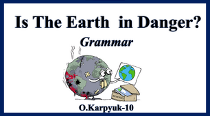 Презентація "Is the Earth in danger? Grammar"