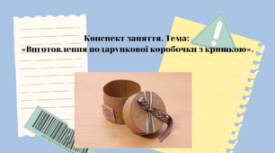 Конспект заняття. Тема: «Виготовлення подарункової коробочки з кришкою»