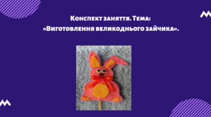 Конспект заняття. Тема: «Виготовлення великоднього зайчика»
