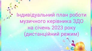 Індивідуальний план роботи  музичного керівника ЗДО  під час воєнного стану (дистанційний режим) з 02.01.2023 по 31.01.2023 р.