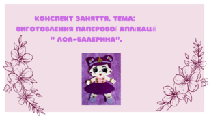 Конспект заняття. Тема: Виготовлення паперової аплікації  " Лол-балерина"
