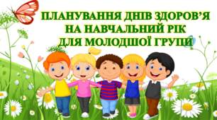 ПЛАНУВАННЯ ДНІВ ЗДОРОВ'Я НА НАВЧАЛЬНИЙ РІК ДЛЯ МОЛОДШОЇ ГРУПИ