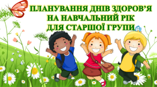 ПЛАНУВАННЯ ДНІВ ЗДОРОВ'Я НА НАВЧАЛЬНИЙ РІК ДЛЯ СТАРШОЇ ГРУПИ