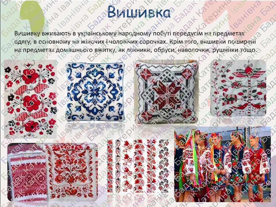 Вишивка Вишивку вживають в українському народному побуті передусім на предметах одягу, в основному на жіночих і чоловічих сорочках. Крім того, виши...