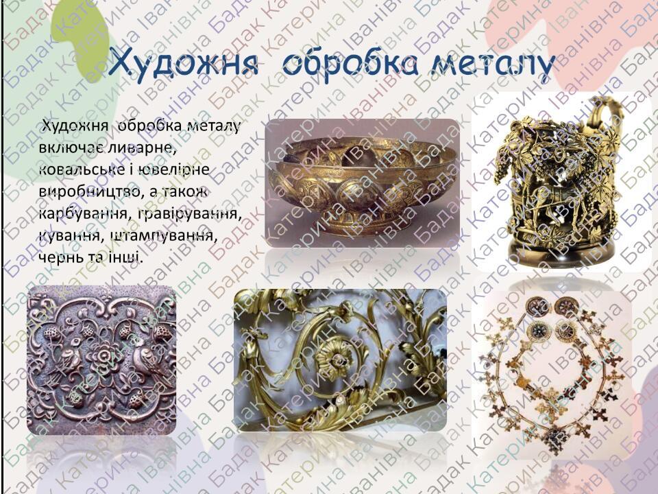Художня обробка металу  Художня обробка металу включає ливарне, ковальське і ювелірне виробництво, а також карбування, гравірування, кування, штамп...