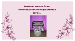 Конспект заняття. Тема: «Виготовлення криниці з кавових зерен»