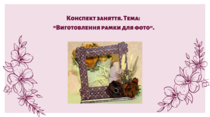 Конспект заняття. Тема: "Виготовлення рамки для фото"