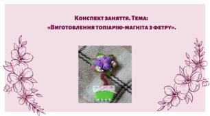 Конспект заняття. Тема: «Виготовлення топіарію-магніта з фетру»