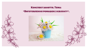 Конспект заняття. "Виготовлення ромашок з квілінгу"