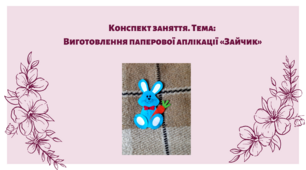 Конспект заняття. Тема: Виготовлення паперової аплікації «Зайчик»