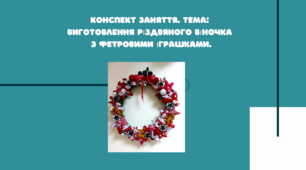 Конспект заняття. Тема: Виготовлення різдвяного віночка з фетровими іграшками
