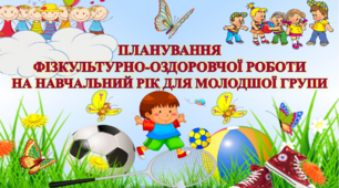 ПЛАНУВАННЯ ФІЗКУЛЬТУРНО-ОЗДОРОВЧОЇ РОБОТИ В ЗДО НА НАВЧАЛЬНИЙ РІК ДЛЯ МОЛОДШОЇ ГРУПИ