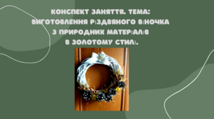 Конспект заняття. Тема: Виготовлення різдвяного віночка з природних матеріалів в золотому стилі