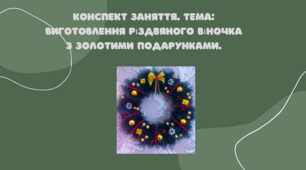 Конспект заняття. Тема: Виготовлення різдвяного віночка з золотими подарунками