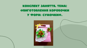 Конспект заняття. Тема: «Виготовлення коробочки у формі сумочки»