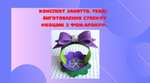 Конспект заняття. Тема: Виготовлення сувеніру «Кошик з фоміарану»