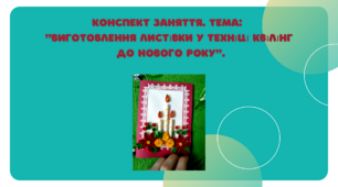 Конспект заняття. "Виготовлення листівки у техніці квілінг до Нового року"