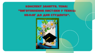 Конспект заняття. "Виготовлення листівки у техніці квілінг до Дня студента"