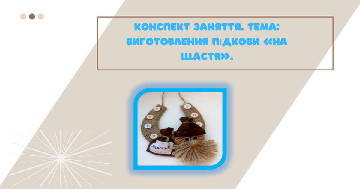 Конспект заняття. Тема: Виготовлення підкови «На Щастя» | Конспект ...