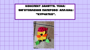 Конспект заняття. Тема: Виготовлення паперової аплікації  "Курчатко"