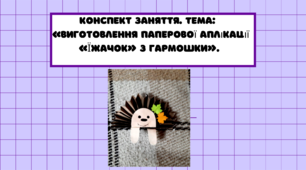 Конспект заняття. Тема: «Виготовлення паперової аплікації «Їжачок» з гармошки»