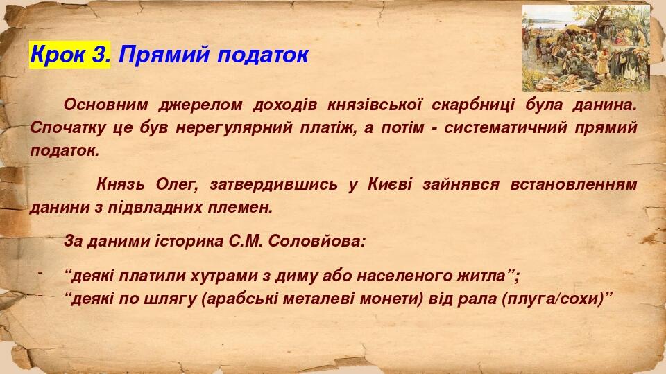 Крок 3. Прямий податок Основним джерелом доходів князівської скарбниці була данина. Спочатку це був нерегулярний платіж, а потім - систематичний пр...